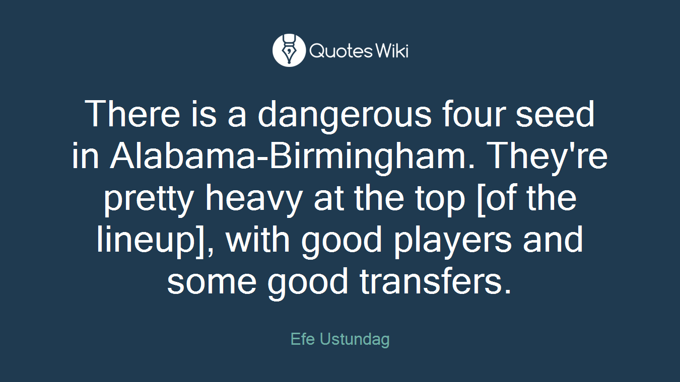 There is a dangerous four seed in Alabama-Birmingham. They're pretty heavy at the top [of the lineup], with good players and some good transfers.