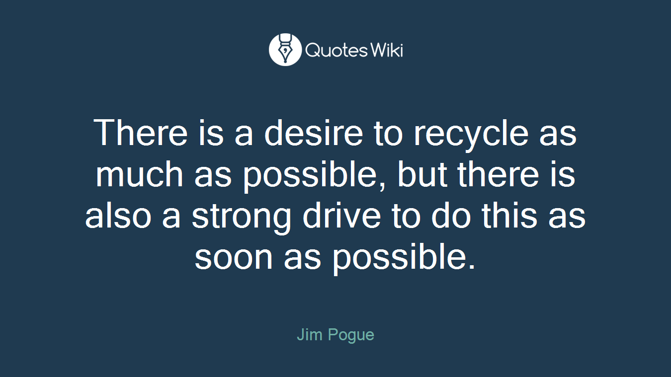There is a desire to recycle as much as possible, but there is also a strong drive to do this as soon as possible.