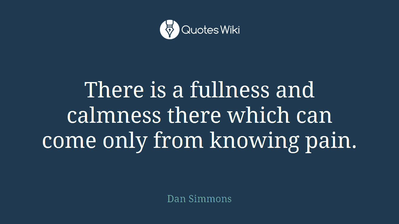 There is a fullness and calmness there which can come only from knowing pain.