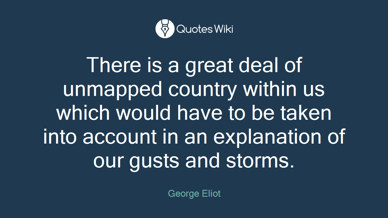 There is a great deal of unmapped country within us which would have to be taken into account in an explanation of our gusts and storms.