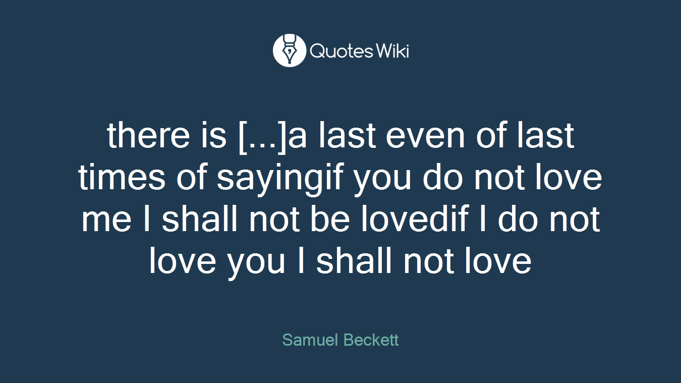 there is [...]a last even of last times of sayingif you do not love me I shall not be lovedif I do not love you I shall not love