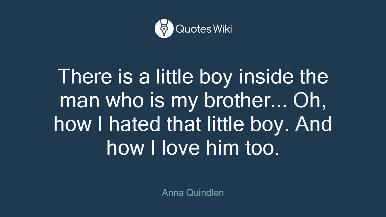 There is a little boy inside the man who is my brother... Oh, how I hated that little boy. And how I love him too.
