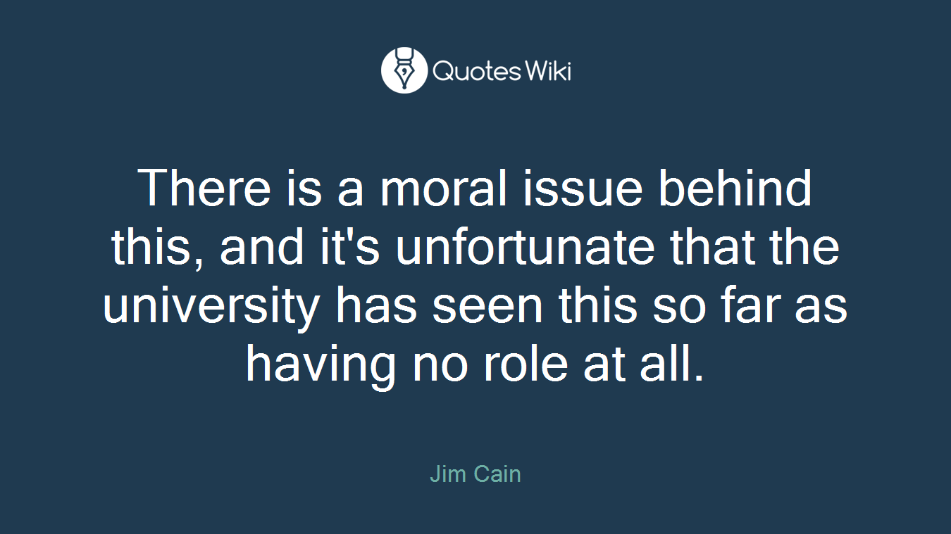 There is a moral issue behind this, and it's unfortunate that the university has seen this so far as having no role at all.
