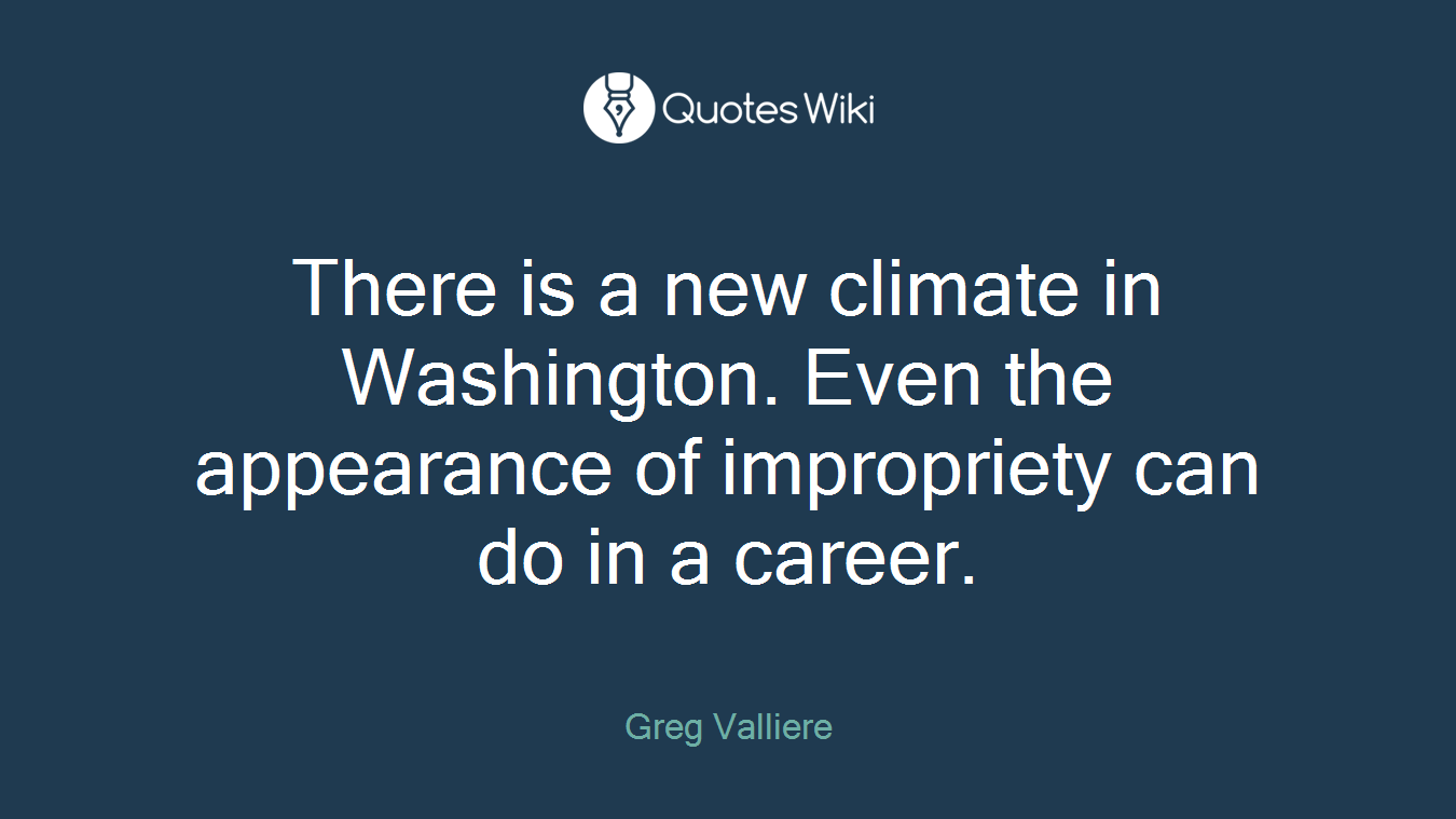 There is a new climate in Washington. Even the appearance of impropriety can do in a career.