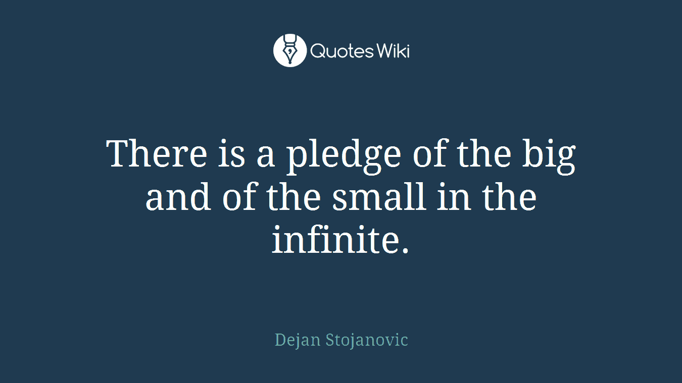 There is a pledge of the big and of the small in the infinite.