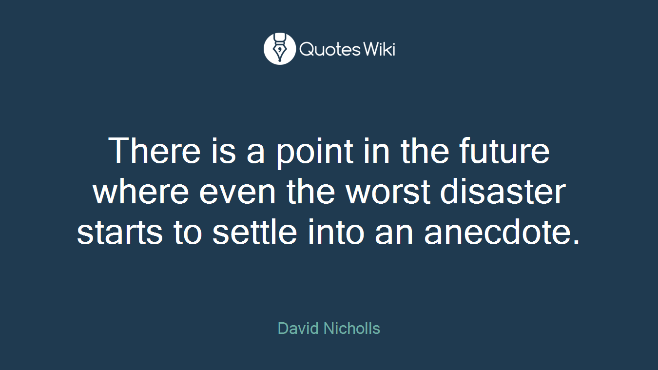 There is a point in the future where even the worst disaster starts to settle into an anecdote.