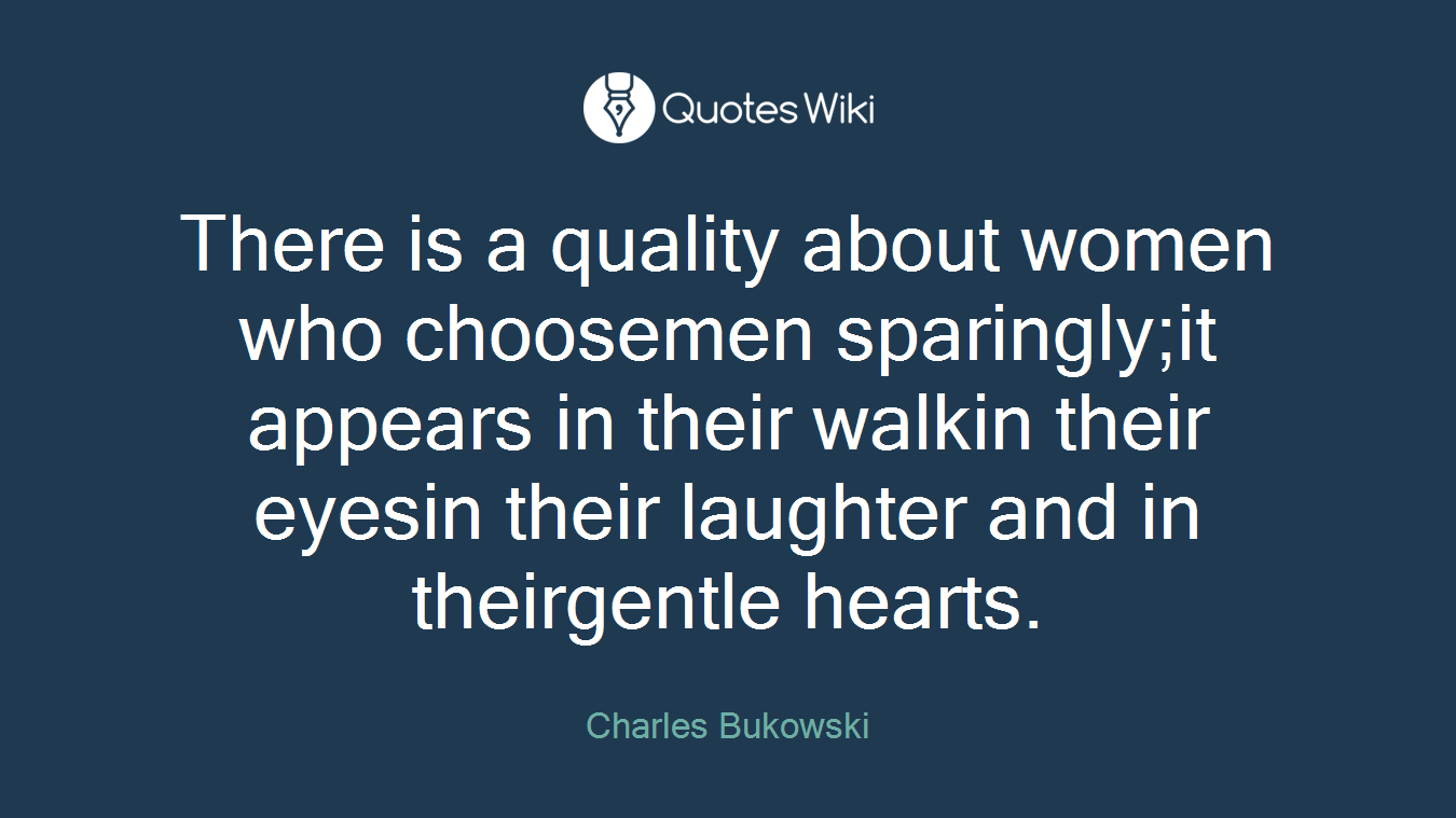 There is a quality about women who choosemen sparingly;it appears in their walkin their eyesin their laughter and in theirgentle hearts.