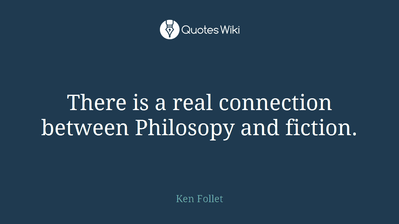 There is a real connection between Philosopy and fiction.