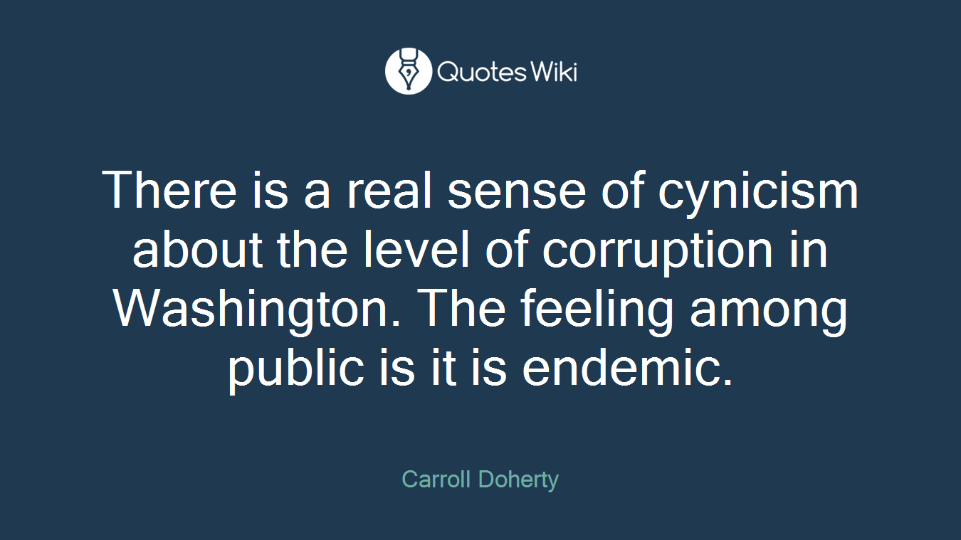 There is a real sense of cynicism about the level of corruption in Washington. The feeling among public is it is endemic.