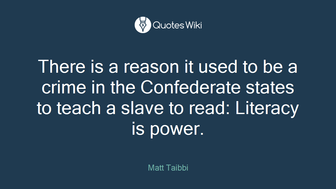There is a reason it used to be a crime in the Confederate states to teach a slave to read: Literacy is power.