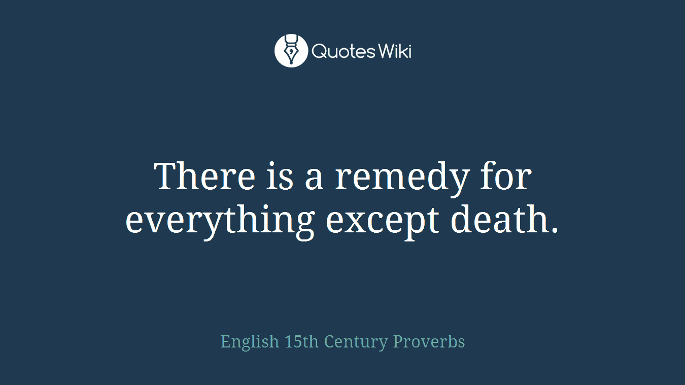 There is a remedy for everything except death.
