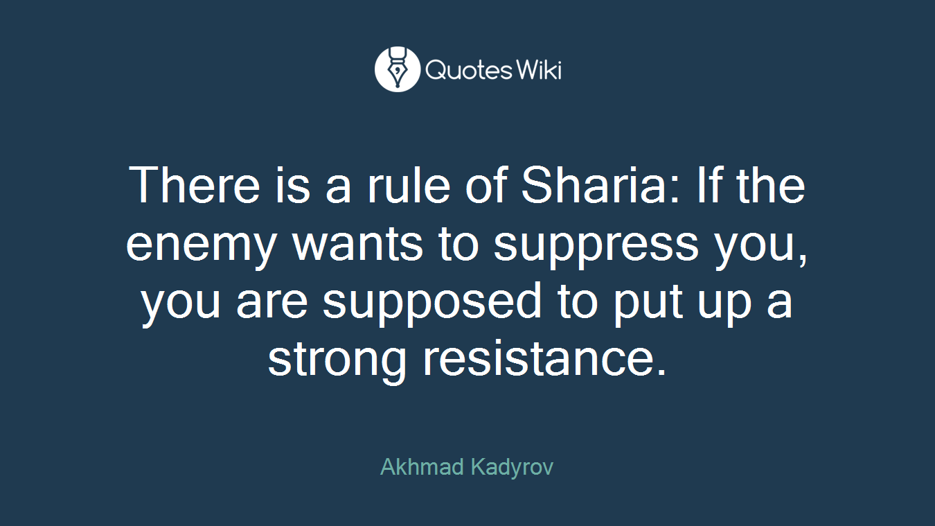 There is a rule of Sharia: If the enemy wants to suppress you, you are supposed to put up a strong resistance.