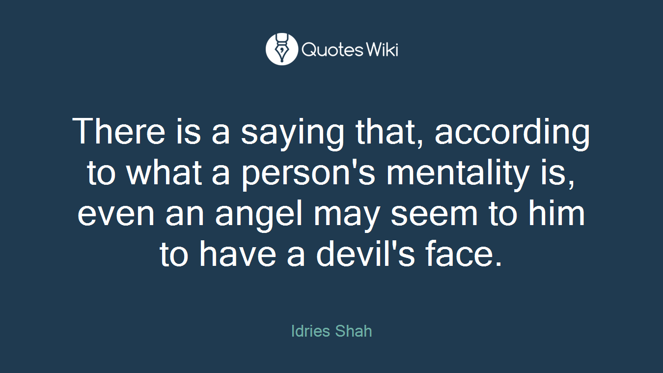 There is a saying that, according to what a person's mentality is, even an angel may seem to him to have a devil's face.