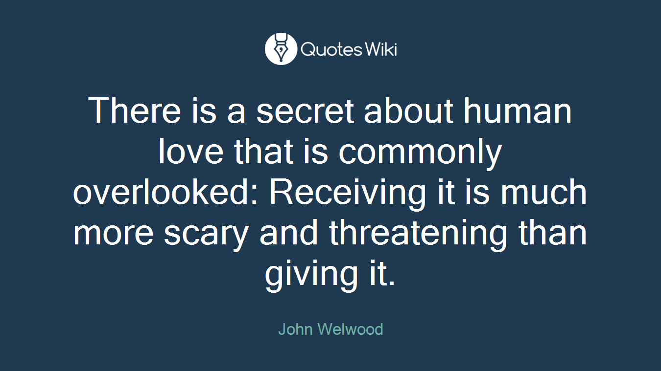 There is a secret about human love that is commonly overlooked: Receiving it is much more scary and threatening than giving it.