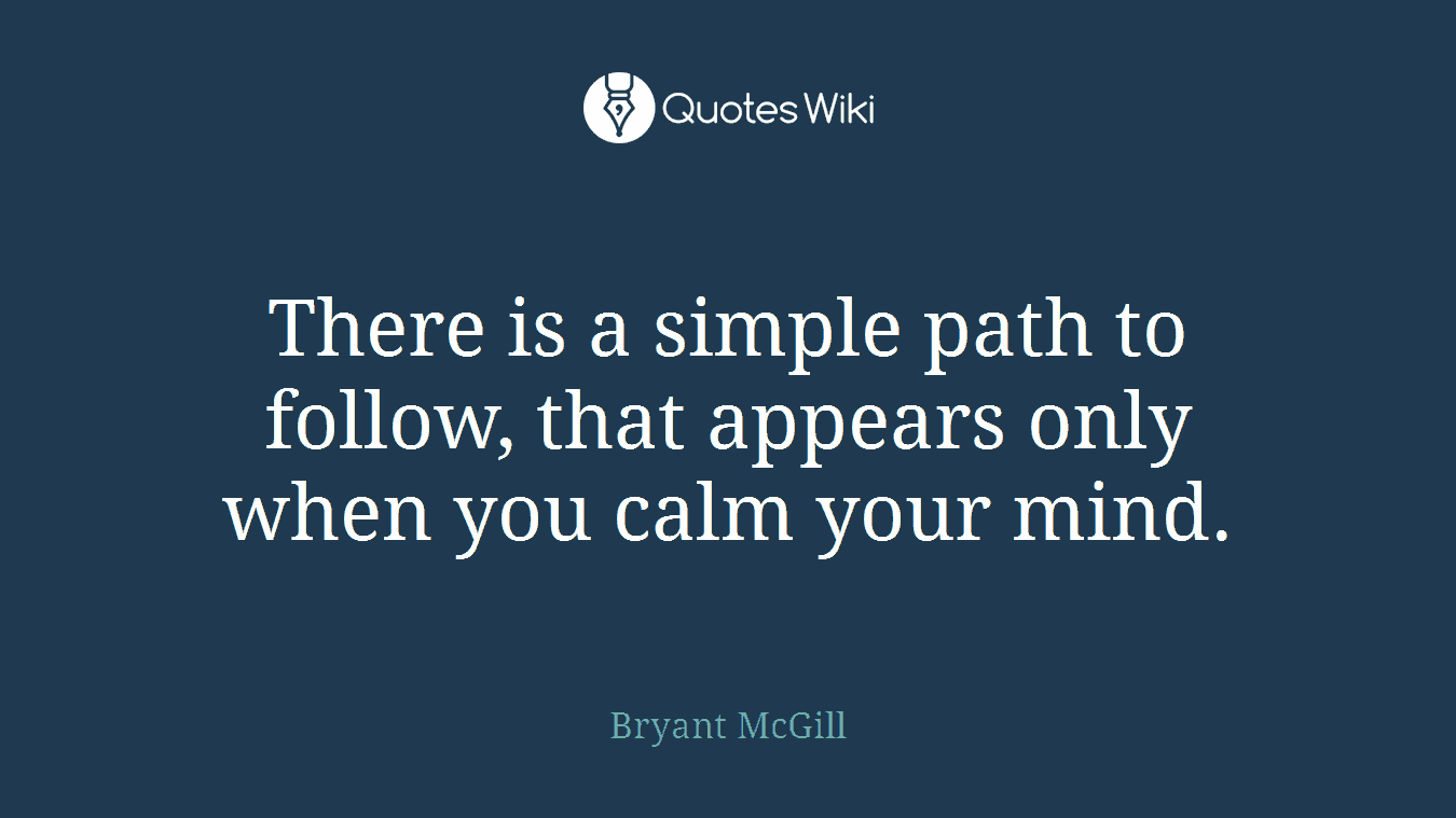 There is a simple path to follow, that appears only when you calm your mind.