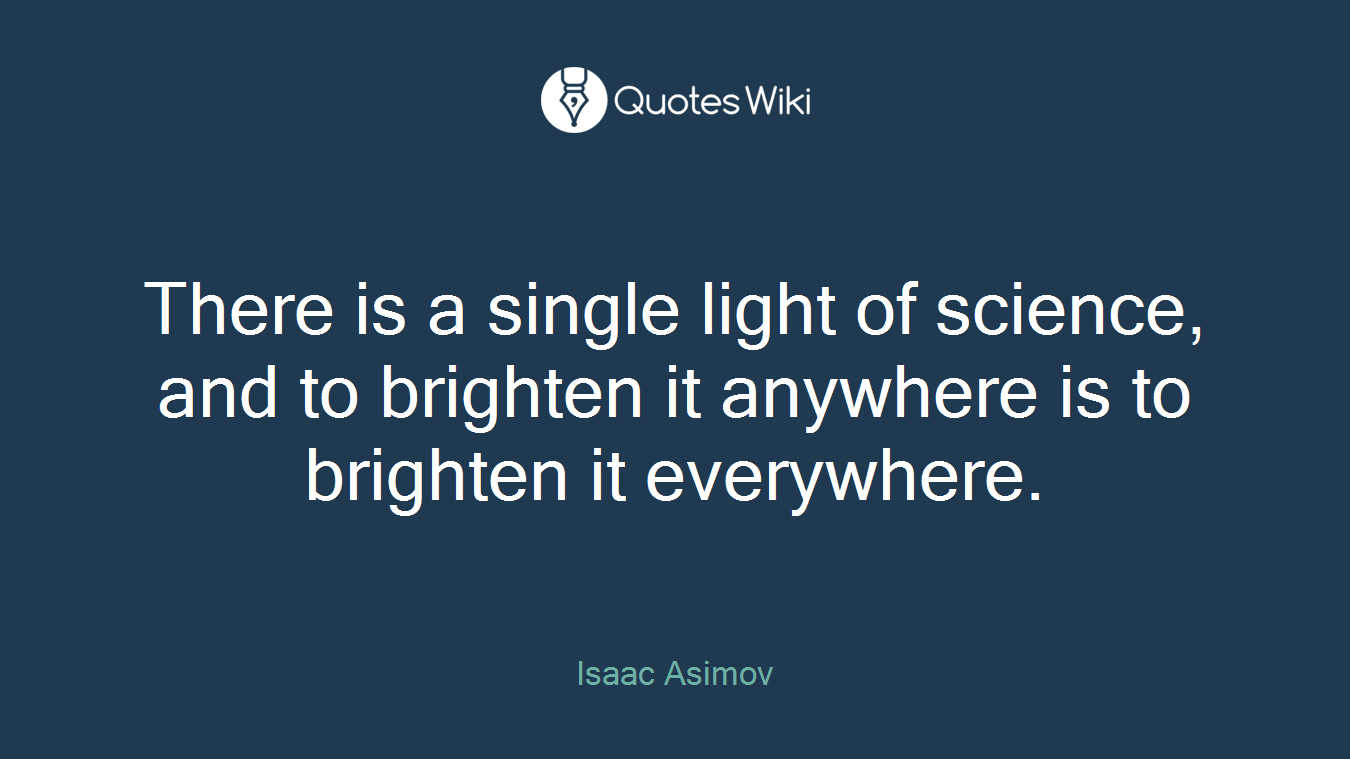 There is a single light of science, and to brighten it anywhere is to brighten it everywhere.
