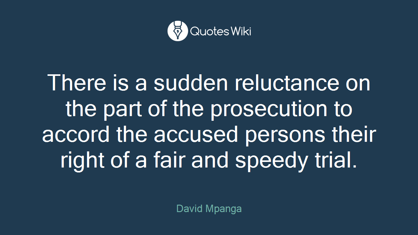 There is a sudden reluctance on the part of the prosecution to accord the accused persons their right of a fair and speedy trial.