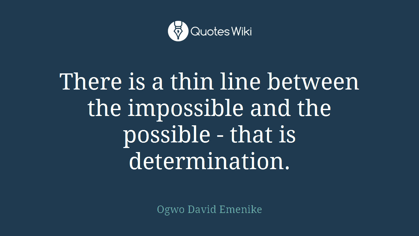 There is a thin line between the impossible and the possible - that is determination.