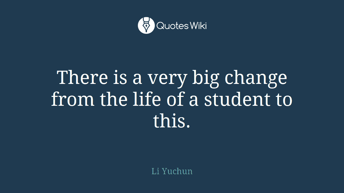 There is a very big change from the life of a student to this.
