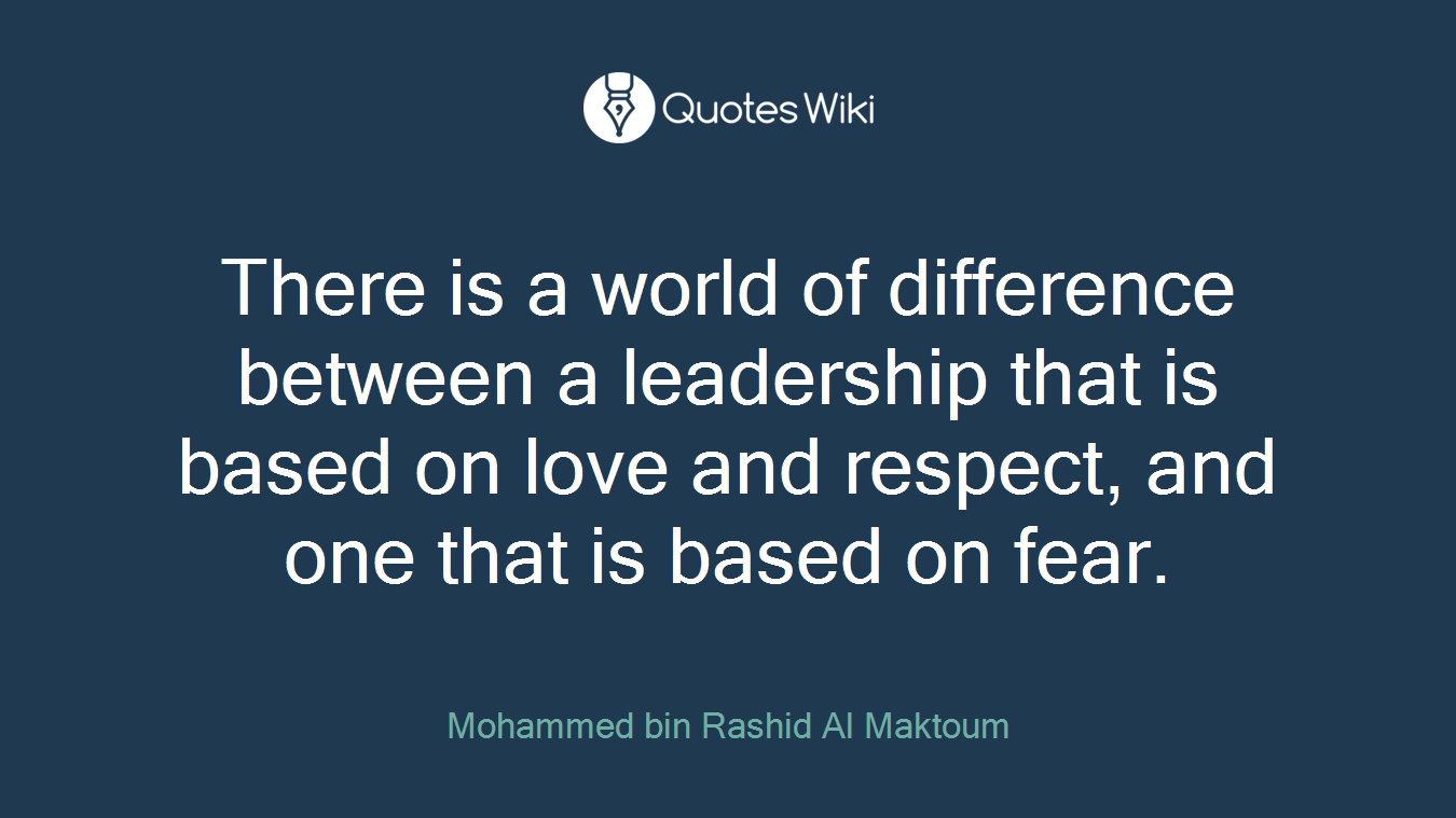 There is a world of difference between a leadership that is based on love and respect, and one that is based on fear.