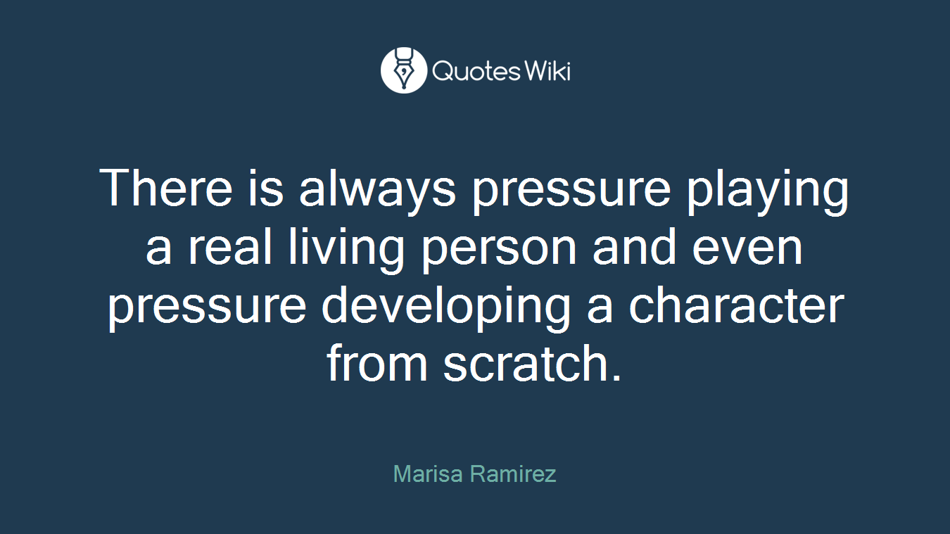 There is always pressure playing a real living person and even pressure developing a character from scratch.