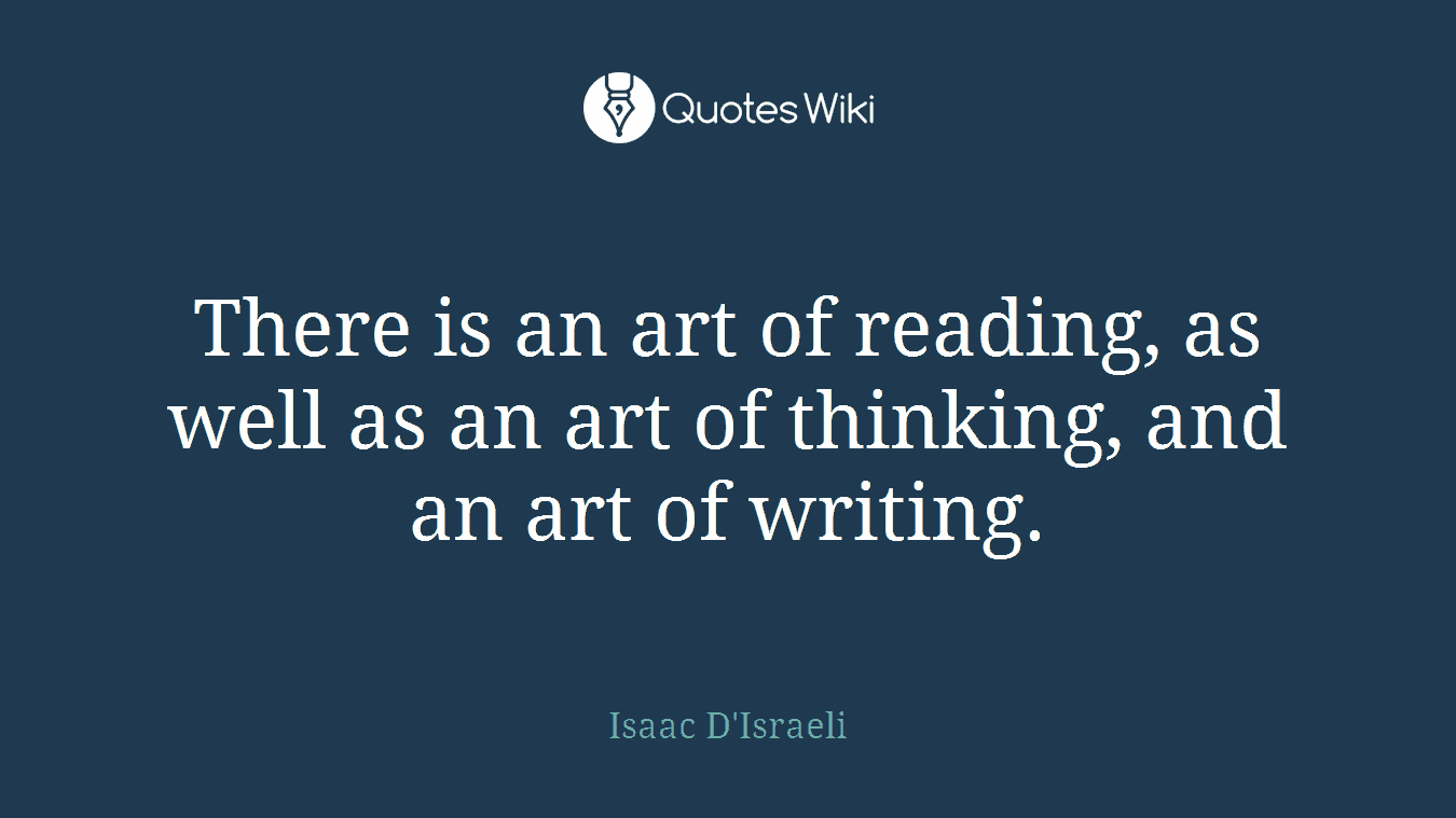 There is an art of reading, as well as an art of thinking, and an art of writing.