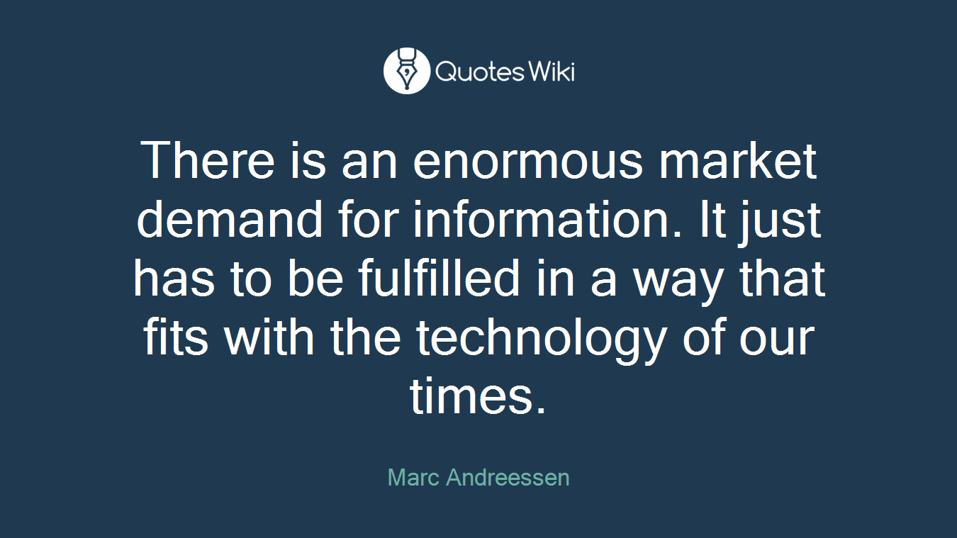 There is an enormous market demand for information. It just has to be fulfilled in a way that fits with the technology of our times.
