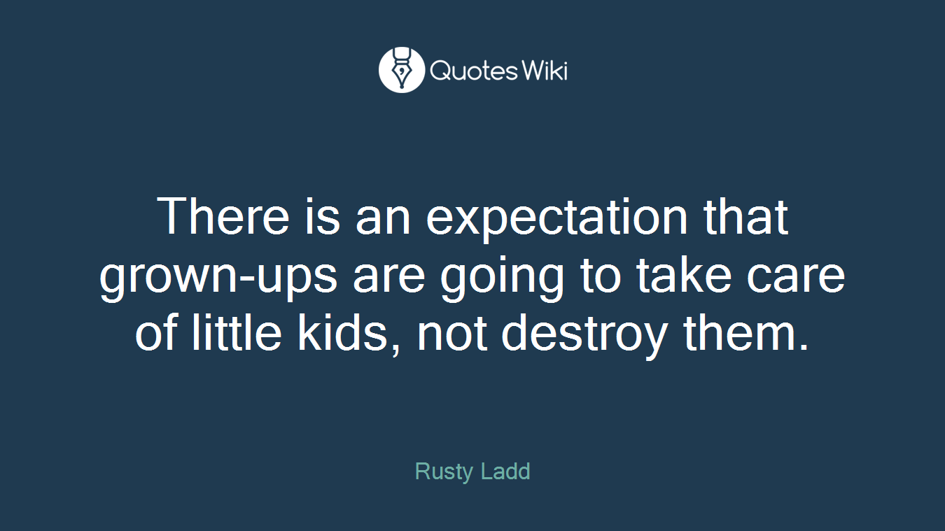 There is an expectation that grown-ups are going to take care of little kids, not destroy them.