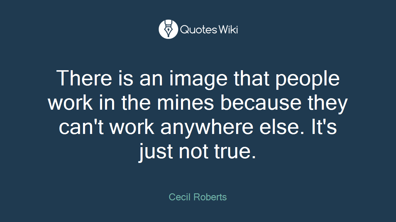 There is an image that people work in the mines because they can't work anywhere else. It's just not true.