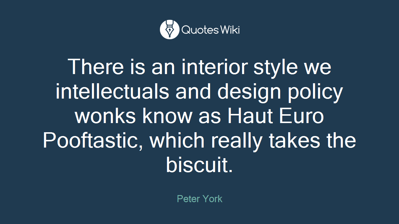 There is an interior style we intellectuals and design policy wonks know as Haut Euro Pooftastic, which really takes the biscuit.