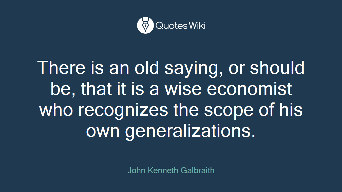 There is an old saying, or should be, that it is a wise economist who recognizes the scope of his own generalizations.
