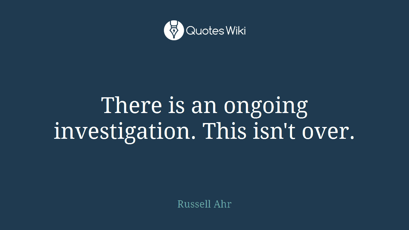 There is an ongoing investigation. This isn't over.