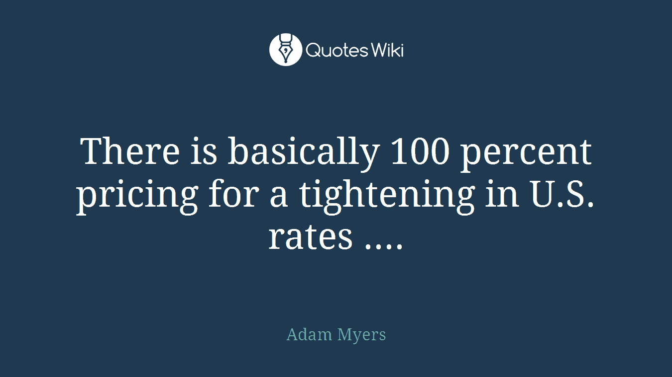 There is basically 100 percent pricing for a tightening in U.S. rates ....