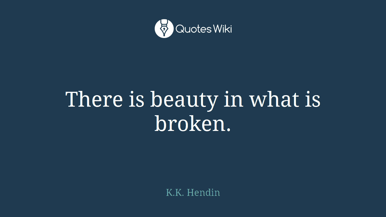 There is beauty in what is broken.
