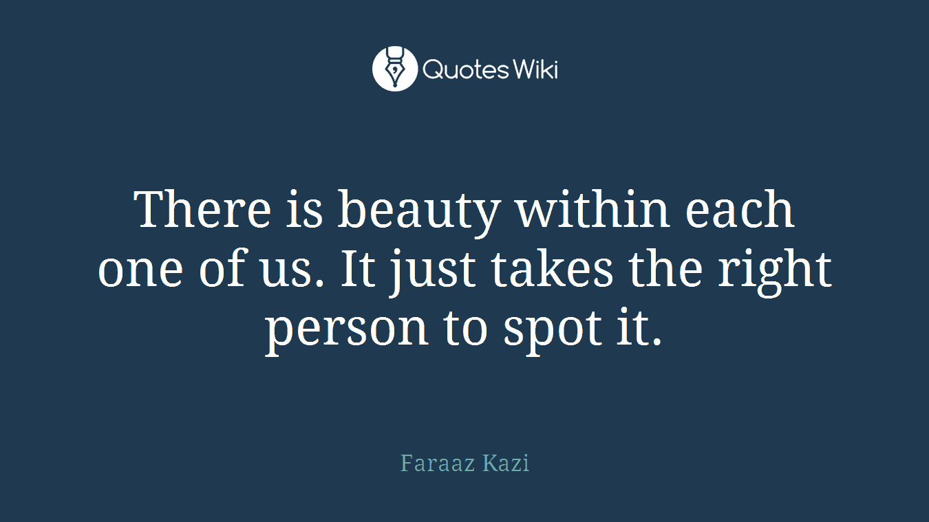 There is beauty within each one of us. It just takes the right person to spot it.