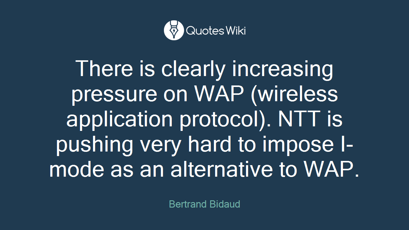 There is clearly increasing pressure on WAP (wireless application protocol). NTT is pushing very hard to impose I-mode as an alternative to WAP.