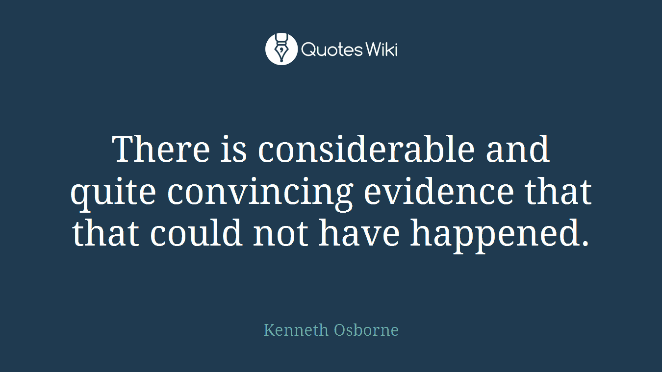 There is considerable and quite convincing evidence that that could not have happened.
