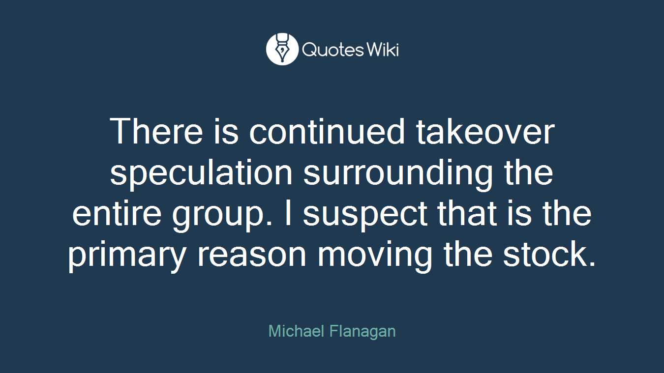 There is continued takeover speculation surrounding the entire group. I suspect that is the primary reason moving the stock.