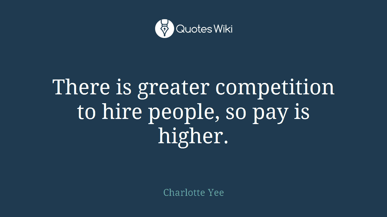 There is greater competition to hire people, so pay is higher.