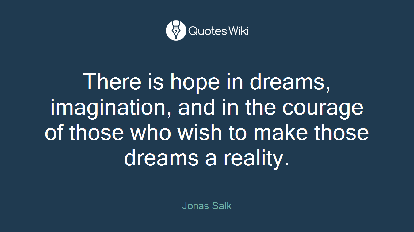There is hope in dreams, imagination, and in the courage of those who wish to make those dreams a reality.
