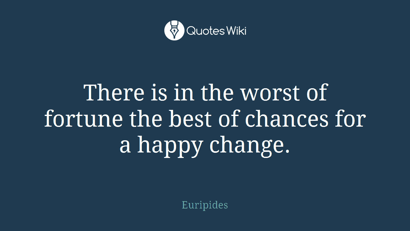 There is in the worst of fortune the best of chances for a happy change.
