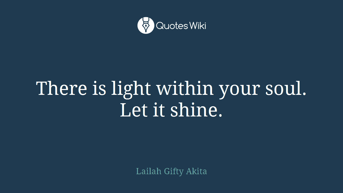 There is light within your soul. Let it shine.