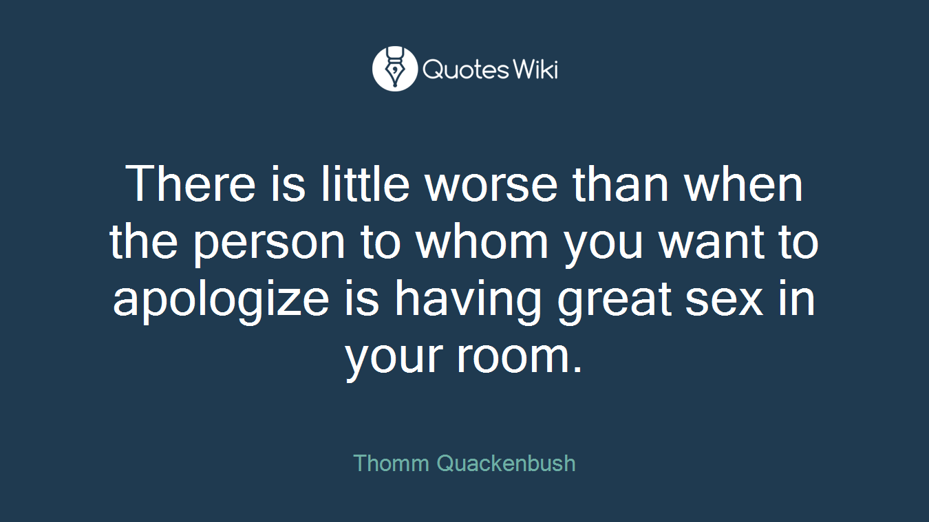 There is little worse than when the person to whom you want to apologize is having great sex in your room.