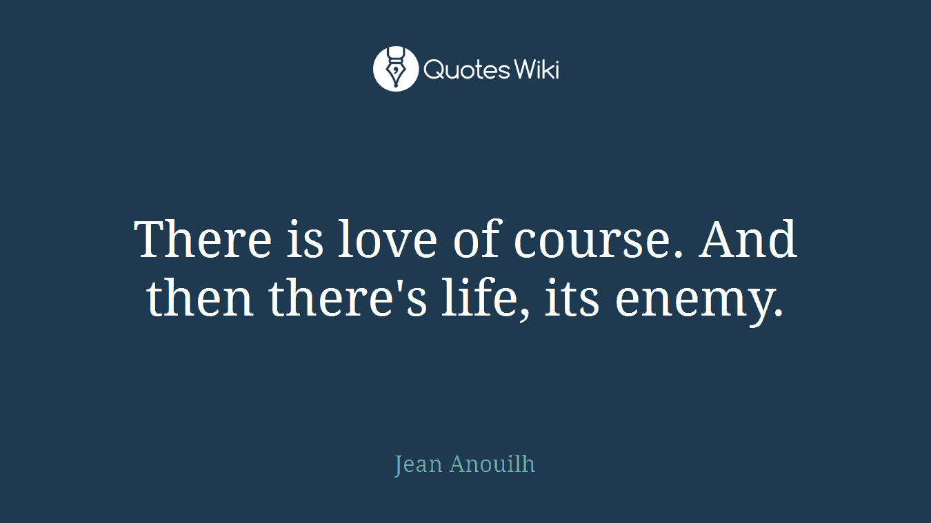 There is love of course. And then there's life, its enemy.
