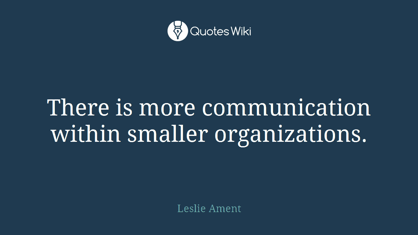 There is more communication within smaller organizations.