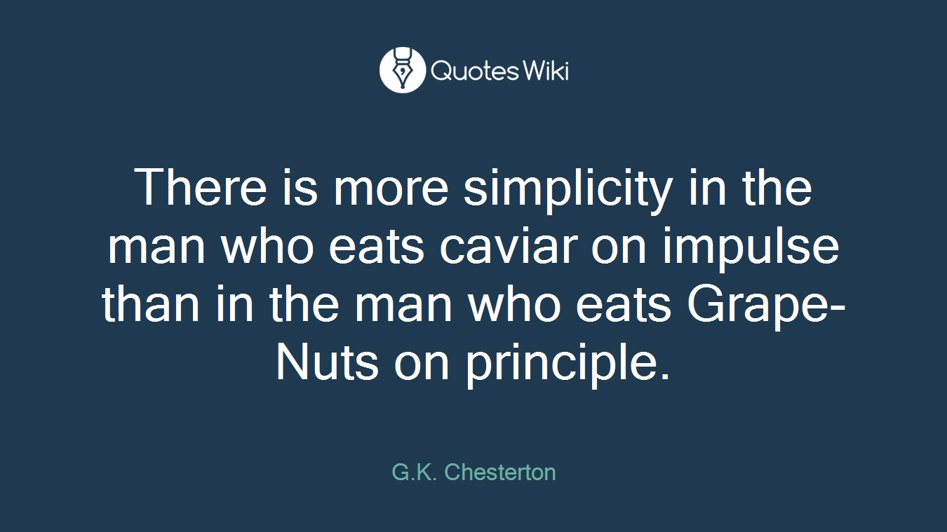 There is more simplicity in the man who eats caviar on impulse than in the man who eats Grape-Nuts on principle.