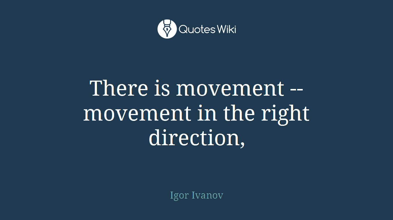 There is movement -- movement in the right direction,