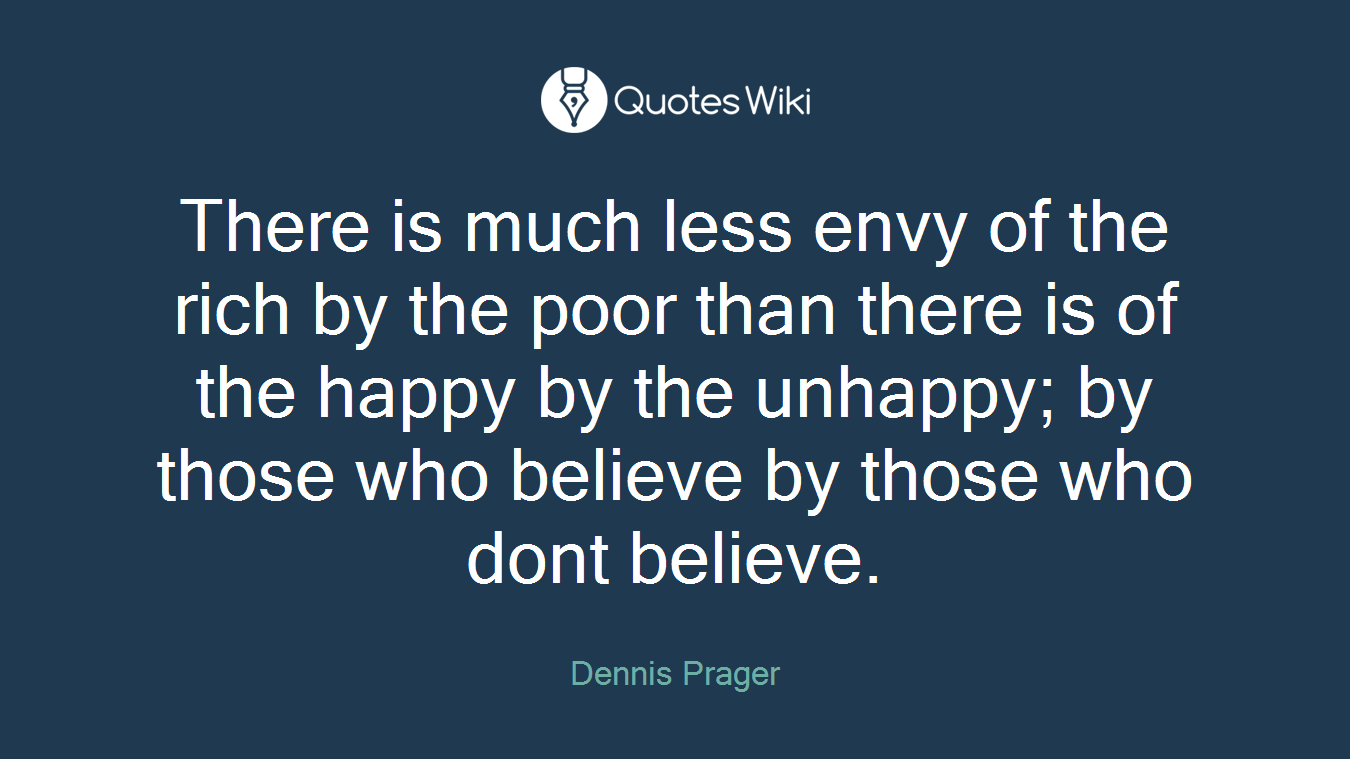 There is much less envy of the rich by the poor than there is of the happy by the unhappy; by those who believe by those who dont believe.