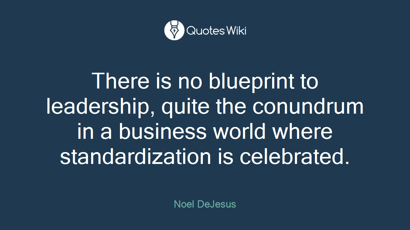 There is no blueprint to leadership, quite the conundrum in a business world where standardization is celebrated.