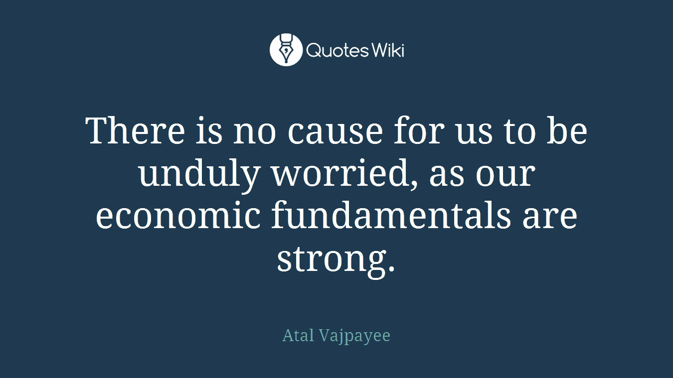 There is no cause for us to be unduly worried, as our economic fundamentals are strong.